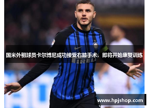 国米外租球员卡尔博尼成功接受右膝手术，即将开始康复训练